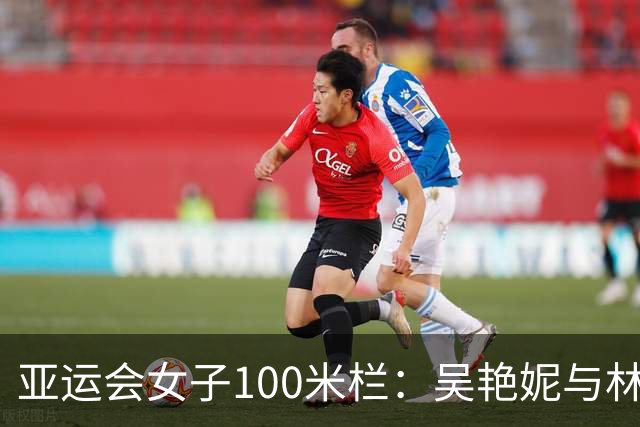 亚运会女子100米栏：吴艳妮与林雨薇的金牌之路充满挑战