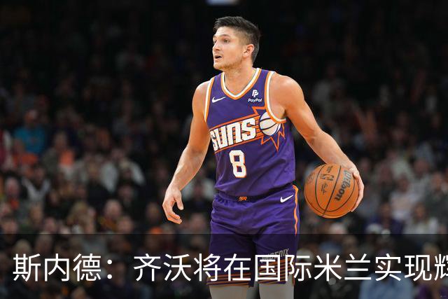 斯内德：齐沃将在国际米兰实现辉煌成就