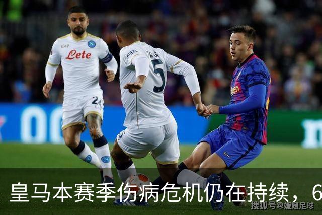 皇马本赛季伤病危机仍在持续，6名球员缺阵影响尤为显著