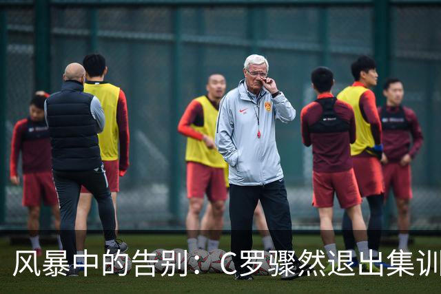风暴中的告别：C罗骤然退出集训引发舆论潮涌动